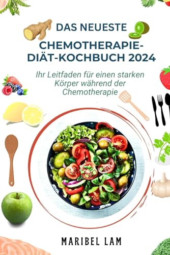 DAS NEUESTE CHEMOTHERAPIE-DIÄT-KOCHBUCH 2024: Ihr Leitfaden für einen starken Körper während der Chemotherapie