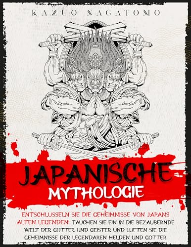 Japanische Mythologie: Entschlüsseln Sie die Geheimnisse von Japans alten Legenden: Tauchen Sie ein in die bezaubernde Welt der Götter und Geister und lüften Sie die Geheimnisse der legendären Helden