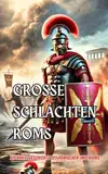 Große Schlachten Roms : Die Kriegsgeschichte des Römischen Imperiums