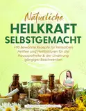 Natürliche Heilkraft Selbstgemacht: +90 Bewährte Rezepte für Heilsalben, Heiltee und Heiltinkturen für die Hausapotheke & der Linderung gängiger Beschwerden | Das Heilkräuter Buch aus Heilpflanzen