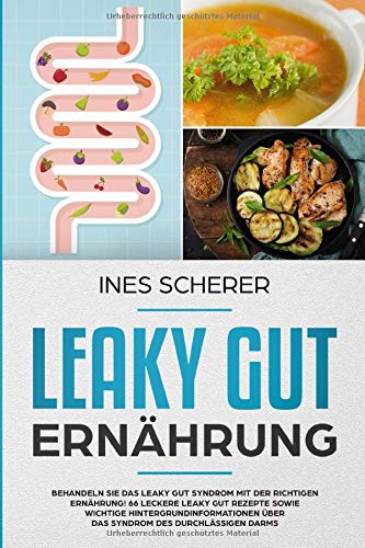 Leaky Gut Ernährung: Behandeln Sie das Leaky Gut Syndrom mit der richtigen Ernährung! 66 leckere Leaky Gut Rezepte sowie wichtige Hintergrundinformationen über das Syndrom des durchlässigen Darms