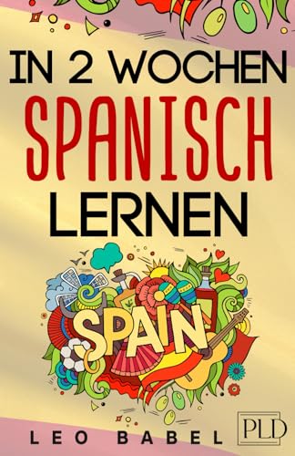 In 2 Wochen Spanisch lernen - Spanisch für Anfänger: Spanisch schnell und einfach für den Alltag und Reisen. Grammatik, die wichtigsten Vokabeln & Sätze, Aussprache, Übungen & mehr spielerisch lernen