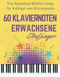 60 Klaviernoten Anfänger Erwachsene: Eine Sammlung Beliebter Songs für Anfänger zum Klavierspielen