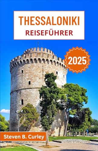 Thessaloniki Reiseführer 2025: Erkunden Sie den pulsierenden Norden Griechenlands anhand byzantinischer Hinterlassenschaften, Leben am Meer, Festivals, Aromen und Traditionen