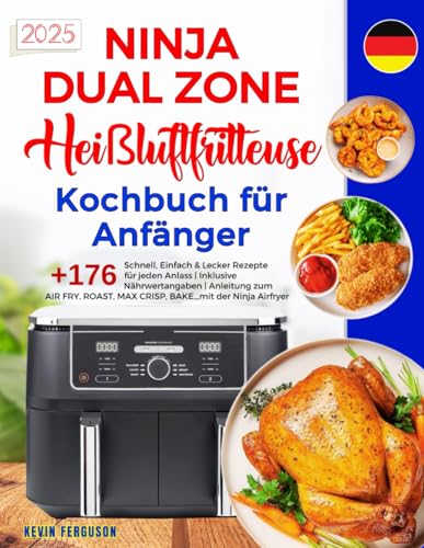 Ninja Dual Zone Heißluftfritteuse Kochbuch für Anfänger: +176 Schnell, Einfach & Lecker Rezepte für jeden Anlass | Inklusive Nährwertangaben | ... MAX CRISP, BAKE,,, mit der Ninja Airfryer.