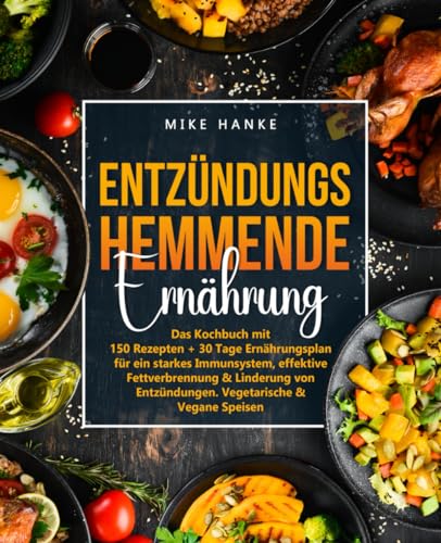 Entzündungshemmende Ernährung: Das Kochbuch mit 150 Rezepten + 30 Tage Ernährungsplan für ein starkes Immunsystem, effektive Fettverbrennung & Linderung von Entzündungen. Vegetarische & Vegane Speisen