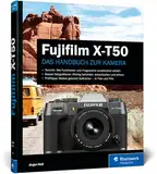 Fujifilm X-T50: Das Handbuch zur Kamera. Praxiswissen und Profitipps zu Ihrer X-T50