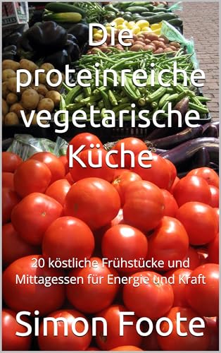 Die proteinreiche vegetarische Küche: 20 köstliche Frühstücke und Mittagessen für Energie und Kraft (High Protein Kitchen)