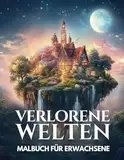 Verlorene Welten – Malbuch für Erwachsene: Entdecke vergessene Königreiche, verzauberte Wälder, verborgene Tempel und mehr - Über 50 magische Motive zum Ausmalen und Entspannen