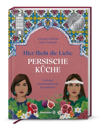 Hier fließt die Liebe. Persische Küche: Gerichte. Gastfreundschaft. Geschichten. Silbermedaille GAD 2024 Silbermedaille, Swiss Gourmet Cookbook Award 2025