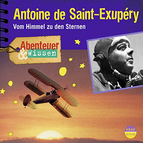 Antoine de Saint-Exupéry - Vom Himmel zu den Sternen : Abenteuer & Wissen