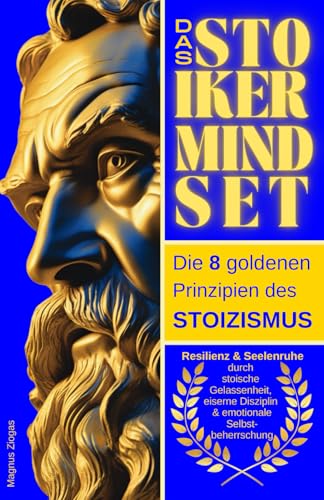 Das Stoiker Mindset: Die 8 goldenen Prinzipien des Stoizismus - Resilienz & Seelenruhe durch stoische Gelassenheit, eiserne Disziplin & emotionale Selbstbeherrschung