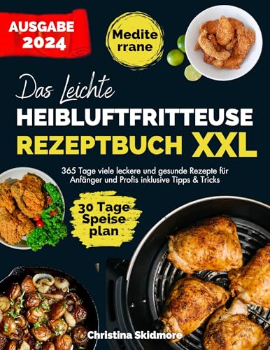 Das Leichte Heißluftfritteuse Rezeptbuch XXL (Mediterrane): 365 Tage viele leckere und gesunde Rezepte für Anfänger und Profis inklusive Tipps & Tricks