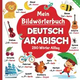 Mein Bildwörterbuch Deutsche Arabisch, 250 Wörter Alltag | Arabisch lernen für Kinder: Wörter aus dem Deutschen ins klassische Arabisch übersetzt