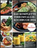 Das komplette Fibromyalgie-Kochbuch 2024: Einfache und köstliche entzündungshemmende Diätrezepte zur Schmerzlinderung, gesunden Verdauung und gesteigerten Energie