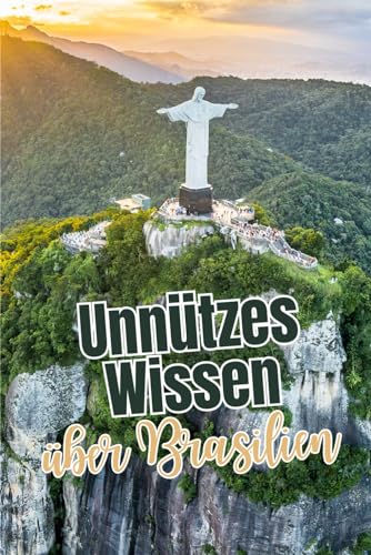 Unnützes Wissen über Brasilien: Erstaunliche Fakten rund um Politik, Wirtschaft, Kultur und Menschen Brasiliens