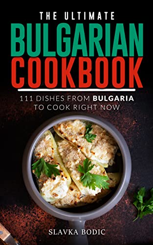 The Ultimate Bulgarian Cookbook: 111 Dishes From Bulgaria To Cook Right Now (Balkan food Book 12) (English Edition)