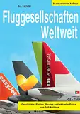 Fluggesellschaften Weltweit 8. Auflage: Geschichte, Flotte, Routen und aktuelle Fotos von 340 Airlines