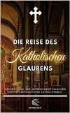 Die Reise des Katholischen Glaubens: Erforschung der Unterschiede zwischen Protestantismus und Katholizismus (Auf dem Weg des Glaubens: Eine inspirierende katholische Serie)