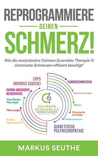 Reprogrammiere Deinen Schmerz!: Wie die revolutionäre Calmare Scrambler Therapie © chronische Schmerzen effizient beseitigt!