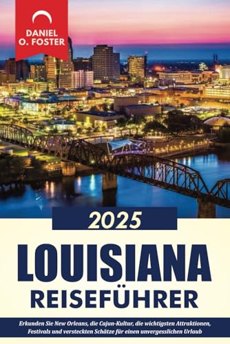 LOUISIANA REISEFÜHRER 2025: Erkunden Sie New Orleans, die Cajun-Kultur, die wichtigsten Attraktionen, Festivals und versteckten Schätze für einen unvergesslichen Urlaub