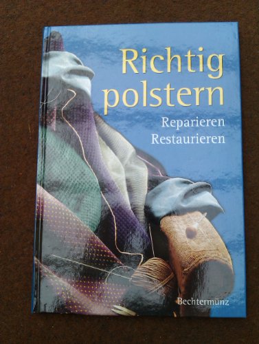 Richtig Polstern: Reparieren - Restaurieren