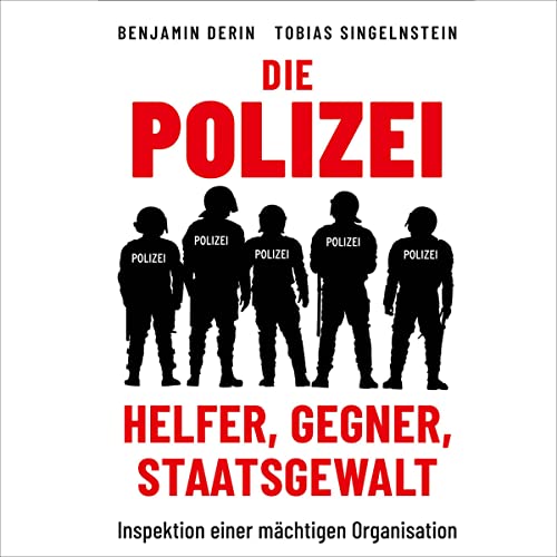 Die Polizei - Helfer, Gegner, Staatsgewalt: Inspektion einer mächtigen Organisation