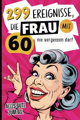 299 Ereignisse, die Frau mit 60 nie vergessen darf: Der humorvolle Rückblick auf die letzten Jahrzehnte voller verrückter Erinnerungen und ... – das ideale Geschenk zum 60. Geburtstag