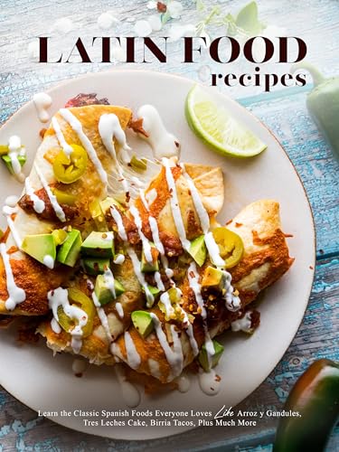 Latin Food Recipes: Learn Classic Spanish Foods Everyone Loves Like Arroz y Gandules, Tres Leches Cake, Birria Tacos, Plus Much More (Latin American Dishes) (English Edition)
