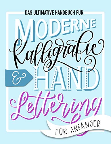 Das ultimative Handbuch für moderne Kalligrafie & Hand Lettering für Anfänger: Lerne das Handlettering: Ein Arbeitsbuch mit Tipps, Techniken, Übungsseiten und Projekten