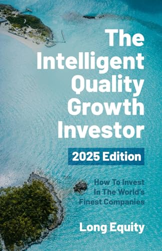 The Intelligent Quality Growth Investor - 2025 Edition: How To Invest In The World’s Finest Companies