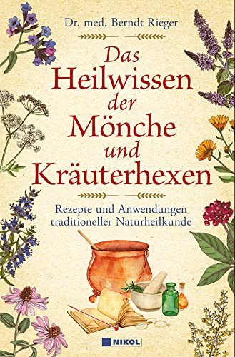 Das Heilwissen der Mönche und Kräuterhexen: Rezepte und Anwendungen traditioneller Naturheilkunde