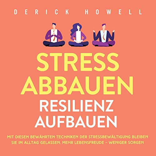 Stress abbauen - Resilienz aufbauen: Mit diesen bewährten Techniken der Stressbewältigung bleiben Sie im Alltag gelassen. Mehr Lebensfreude - weniger Sorgen