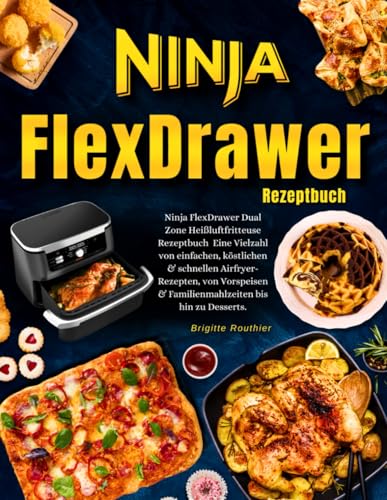 Ninja FlexDrawer Dual Zone Heißluftfritteuse Rezeptbuch Mit Farbfotos: Eine Vielzahl von einfachen, köstlichen & schnellen Airfryer- Rezepten, von Vorspeisen & Familienmahlzeiten bis hin zu Desserts