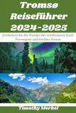 Tromsø Reiseführer 2024-2025: Entdecken Sie die Wunder der nördlichsten Stadt Norwegens und darüber hinaus