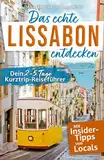 Das echte Lissabon entdecken: Dein 2-5 Tage Kurztrip-Reiseführer. Mit Insider-Tipps von Lissabonnern | Authentische Erlebnisse, verborgene Schätze, unvergessliche Highlights - auch fernab des Trubels