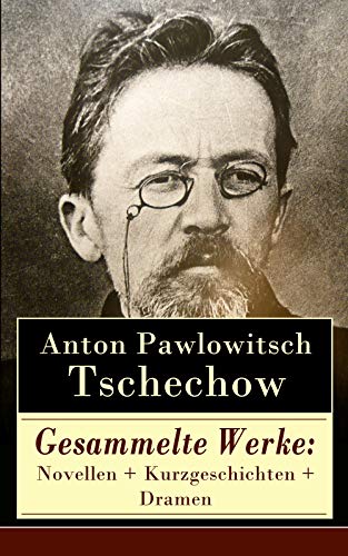 Gesammelte Werke: Novellen + Kurzgeschichten + Dramen: 78 Titel in einem Buch: Die Dame mit dem Hündchen + Drei Schwestern + Die Möwe + Der Kirschgarten ... + Die Rache + Die letzte Mohikanerin…