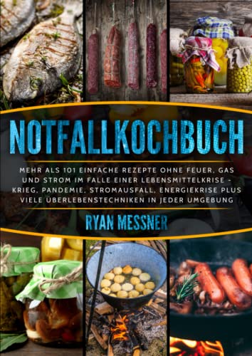 Notfallkochbuch: Mehr als 101 einfache Rezepte ohne Feuer, Gas und Strom im Falle einer Lebensmittelkrise, Krieg, Pandemie, Stromausfall, Energiekrise plus viele Überlebenstechniken in jeder Umgebung