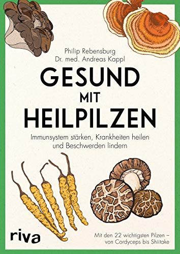 Gesund mit Heilpilzen: Immunsystem stärken, Krankheiten heilen und Beschwerden lindern Mit den 22 wichtigsten Pilzen - von Cordyceps bis Shiitake