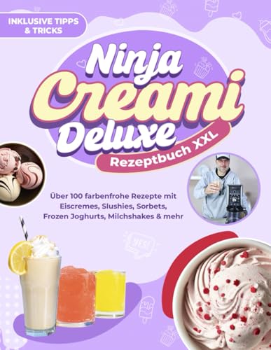 Ninja CREAMi Deluxe Rezeptbuch XXL: Über 100 farbenfrohe Rezepte mit Eiscremes, Slushies, Sorbets, Frozen Joghurts, Milchshakes & mehr | Inklusive Tipps & Tricks