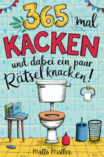 365 Mal kacken und dabei ein paar Rätsel knacken | Lustiges Geschenk für Männer, Frauen und Kollegen mit viel Humor