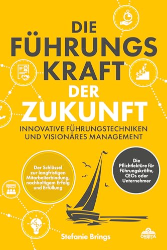 Die Führungskraft der Zukunft – Innovative Führungstechniken und visionäres Management: Der Schlüssel zur langfristigen Mitarbeiterbindung, nachhaltigem Erfolg und Erfüllung