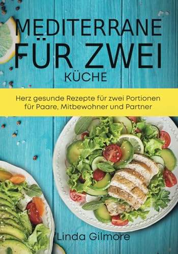 Mediterrane Küche für zwei: Herz gesunde Rezepte für zwei Portionen für Paare, Mitbewohner und Partner