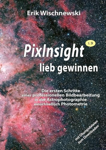 PixInsight lieb gewinnen: Die ersten Schritte einer professionellen Bildbearbeitung in der Astrophotographie einschließlich Photometrie.