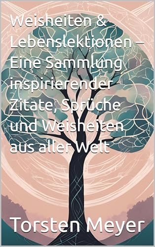 Weisheiten & Lebenslektionen – Eine Sammlung inspirierender Zitate, Sprüche und Weisheiten aus aller Welt