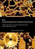 Die schweizerische Uhrenindustrie: Ihre geschichtliche Entwicklung und Organisation