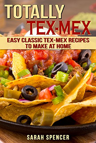 Totally Tex-Mex Cookbook: Easy Classic Tex-Mex Recipes To Make at Home (Flavors of the World Cookbooks) (English Edition)