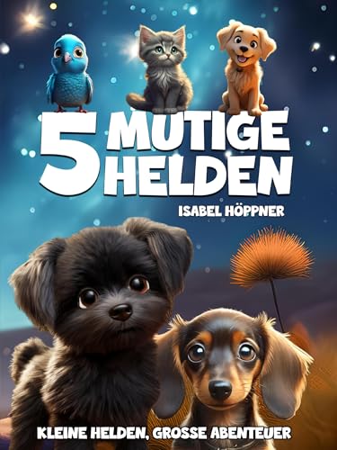 5 mutige Helden: Ein Buch zum Vorlesen und Mitfühlen für Kinder ab 3 Jahren, Spannende Tiergeschichten mit liebevollen Illustrationen