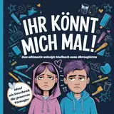 IHR KÖNNT MICH MAL! Das ultimativ witzige Malbuch zum Abreagieren. Ideal als Geschenk für genervte Teenager