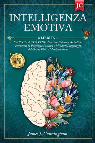 INTELLIGENZA EMOTIVA: 6 LIBRI IN 1: SVOLTA LA TUA VITA! Aumenta Fiducia e Autostima attraverso la Psicologia Positiva e Mindset. Linguaggio del Corpo, PNL e Manipolazione + ESERCIZI